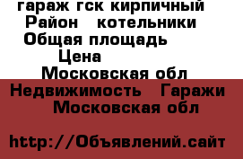 гараж гск кирпичный › Район ­ котельники › Общая площадь ­ 28 › Цена ­ 490 000 - Московская обл. Недвижимость » Гаражи   . Московская обл.